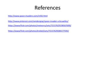 References
http://www.space-invaders.com/inl42.html
http://www.pinterest.com/iamdesigng/space-invader-a-bruxelles/
https://www.flickr.com/photos/meteorry/sets/72157629198567690/
https://www.flickr.com/photos/kriebel/sets/72157629284177592/
 