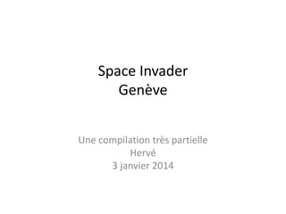 Space Invader
Genève
Une compilation très partielle
Hervé
3 janvier 2014
Mise à jour novembre 2015
 