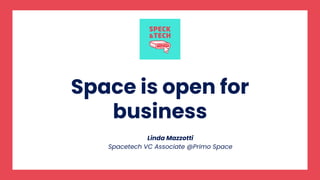 Space is open for
business
Linda Mazzotti
Spacetech VC Associate @Primo Space
 