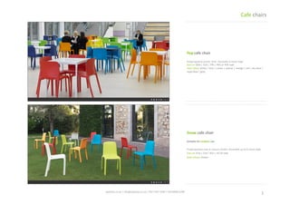 Snow	
 cafe	
 chair	
 	
 
Polypropylene	
 seat	
 in	
 colours	
 shown.	
 
Stackable	
 up	
 to	
 8	
 chairs	
 high.	
 
Size	
 cm	
 47w	
 |	
 55d	
 |	
 81h	
 |	
 45.5h	
 seat	
 
Seat	
 colours	
 shown	
 	
 
2	
 spaceist.co.uk	
 |	
 info@spaceist.co.uk	
 |	
 020	
 7247	
 4340	
 |	
 020	
 8840	
 6298	
 	
 
Pop	
 cafe	
 chair	
 
Polypropylene	
  plasTc	
  shell.	
  Stackable	
  6	
 
chairs	
 high.	
 
Size	
 cm	
 50w	
 |	
 51d	
 |	
 79h	
 |	
 46h	
 or	
 43h	
 seat	
 
Seat	
 colour	
 white	
 |	
 lime	
 |	
 cream	
 |	
 yellow	
 
|	
 orange	
 |	
 red	
 |	
 sky	
 blue	
 |	
 royal	
 blue	
 |	
 
grey	
 
Cafe	
 chairs	
 
 