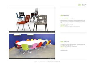 6	
 spaceist.co.uk	
 |	
 info@spaceist.co.uk	
 |	
 020	
 7247	
 4340	
 |	
 020	
 8840	
 6298	
 	
 
Book	
 cafe	
 chair	
 
Polypropylene	
 seat	
 in	
 colours	
 shown.	
 
Aluminium	
 base	
 comes	
 in	
 the	
 same	
 
colour	
 as	
 seat	
 or	
 brushed	
 aluminium.	
 
Stackable	
 up	
 to	
 15	
 chairs	
 high.	
 
Size	
 cm	
 53w	
 |	
 52d	
 |	
 80h	
 |	
 45h	
 seat	
 
Seat	
 colours	
 shown	
 	
 
Base	
 colour	
 same	
 colour	
 as	
 seat	
 /	
 
brushed	
 aluminium	
 	
 	
 	
 	
 
Ondo	
 cafe	
 chair	
 
Lacquered	
  plywood	
  seat	
  with	
  chrome	
 
frame.	
 Stackable	
 6	
 chairs	
 high.	
 
Size	
 cm	
 47w	
 |	
 48d	
 |	
 83h	
 |	
 46h	
 seat	
 
Seat	
 colour	
 over	
 32	
 colours	
 |	
 +	
 wood	
 
veneers	
 
Base	
 colour	
 chrome	
 	
 
Cafe	
 chairs	
 
 