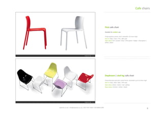 8	
 spaceist.co.uk	
 |	
 info@spaceist.co.uk	
 |	
 020	
 7247	
 4340	
 |	
 020	
 8840	
 6298	
 	
 
Daydream	
 |	
 sled	
 leg	
 cafe	
 chair	
 	
 	
 
Polycarbonate	
  seat	
  with	
  metal	
  frame.	
 
Stackable	
 up	
 to	
 8	
 chairs	
 high.	
 
Size	
 cm	
 52w	
 |	
 60d	
 |	
 83h	
 |	
 45h	
 seat	
 
Seat	
 colour	
 white	
 |	
 black	
 |	
 red	
 |	
 yellow	
 
Base	
 colour	
 chrome	
 |	
 white	
 |	
 black	
 
First	
 cafe	
 chair	
 
Polypropylene	
  plasTc	
  shell.	
  Stackable	
 
10	
 chairs	
 high.	
 
Size	
 cm	
 50w	
 |	
 52d	
 |	
 77h	
 |	
 46h	
 seat	
 
Seat	
 colour	
 red	
 |	
 purple	
 |	
 blue	
 |	
 lime	
 
green	
 |	
 beige	
 |	
 olive	
 green	
 |	
 white	
 |	
 
black	
 
Cafe	
 chairs	
 
 