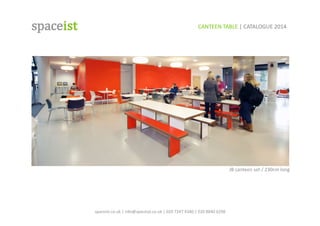 spaceist.co.uk	
  |	
  info@spaceist.co.uk	
  |	
  020	
  7247	
  4340	
  |	
  020	
  8840	
  6298	
  	
  
JB	
  canteen	
  set	
  /	
  230cm	
  long	
  
CANTEEN	
  TABLE	
  |	
  CATALOGUE	
  2014	
  	
  	
  
 