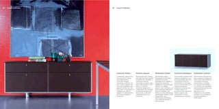 Corium Collection22 Corium Collection23
Contenuti estetici.
I contenitori, sempre con
top e frontali in cuoio,
sono disponibili in
numerose versioni:
orizzontali o verticali, con
vani a giorno oppure con
ante, per soddisfare ogni
esigenza pratica con uno
stile unico. La struttura è in
nobilitato con finitura
argento: un abbinamento
che unisce prestigio e
modernità.
Creative capacity.
The storage units, always
with tops and front panels
in leather, are available in
numerous versions:
horizontal or vertical, with
open shelf spaces or with
doors, to meet all
functional needs with a
unique style.The structure
is melamine-faced with a
silver finish, a mix that
combines luxury and
modernity.
Ästhetische Inhalte.
Die Schränke, deren
Oberplatten und Fronten
ebenfalls mit Leder
überzogen sind, werden in
zahlreichen Versionen
angeboten: horizontal oder
vertikal, mit offenen
Fächern oder mitTüren, um
jedes praktische Bedürfnis
stilvoll zu erfüllen. Die
Struktur ist aus hochwertig
beschichteten Platten in der
Farbe Silber: eine
Verbindung, die Prestige
und modernes Design in
sich vereinigt.
Contenus esthétiques.
Les meubles, toujours avec
dessus et façades en cuir,
sont disponibles dans de
nombreuses versions :
horizontaux ou verticaux,
avec ou sans portes, pour
satisfaire toutes les
exigences pratiques avec
un style unique. La
structure est en mélaminé
finition argent : une
association à la fois
prestigieuse et moderne.
Contenidos estéticos.
Los armarios, siempre con
tapa y paneles frontales de
cuero, están disponibles en
numerosas versiones:
horizontales o verticales,
con espacios sin puertas o
con puertas, para satisfacer
cada exigencia práctica con
un estilo único. La
estructura es en
melamínico con acabado
en plata: una combinación
que aúna prestigio y
modernidad.
 