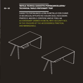 TAVOLATECH ICA CASS Erro PORTACANCELLERIA/
32 3 3 T E C H N I C A L TABLESTATIONARYTRAY
CASSETTOPORTACANCELLERIAIN METALL° CON CHIAVE
DISICUREZZA, (WEERTONEI COLORI DEGLI ACCESSORL
PRATICO EAGEVOLECONTIENEANCHEFOGLI A4
A4 STATIONARYDRAWER IN METAL WITHSECURITYKEY,
IN THECOLOURSOF THEACCESSORIES,PRACTICAL
AND MANAGEABLE
 