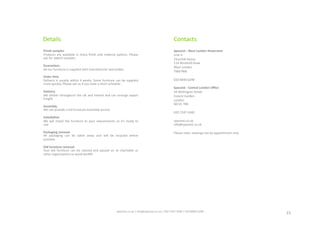 Details	
  
	
  	
   Finish	
  samples	
  
Products	
  are	
  available	
  in	
  many	
  ﬁnish	
  and	
  material	
  op_ons.	
  Please	
  
ask	
  for	
  swatch	
  samples.	
  
Guarantees	
  
All	
  our	
  furniture	
  is	
  supplied	
  with	
  manufacturer	
  warran_es.	
  
Order	
  ,me	
  
Delivery	
  is	
  usually	
  within	
  4	
  weeks.	
  Some	
  furniture	
  can	
  be	
  supplied	
  
more	
  quickly.	
  Please	
  ask	
  us	
  if	
  you	
  have	
  a	
  short	
  schedule.	
  
Delivery	
  
We	
  deliver	
  throughout	
  the	
  UK	
  and	
  Ireland	
  and	
  can	
  arrange	
  export	
  
freight.	
  
Assembly	
  
We	
  can	
  provide	
  a	
  full	
  furniture	
  assembly	
  service.	
  
Installa,on	
  
We	
   will	
   install	
   the	
   furniture	
   to	
   your	
   requirements	
   so	
   it’s	
   ready	
   to	
  
use.	
  
Packaging	
  removal	
  
All	
   packaging	
   can	
   be	
   taken	
   away	
   and	
   will	
   be	
   recycled	
   where	
  
possible.	
  
Old	
  furniture	
  removal	
  
Your	
   old	
   furniture	
   can	
   be	
   cleared	
   and	
   passed	
   on	
   to	
   charitable	
   or	
  
other	
  organisa_ons	
  to	
  avoid	
  landﬁll.	
  	
  
Contacts	
  
Spaceist	
  -­‐	
  West	
  London	
  Showroom	
  	
  
Unit	
  4	
  
Churchill	
  House	
  
114	
  Windmill	
  Road	
  
West	
  London	
  
TW8	
  9NB	
  
020	
  8840	
  6298	
  
Spaceist	
  -­‐	
  Central	
  London	
  Oﬃce	
  
44	
  Wellington	
  Street	
  
Covent	
  Garden	
  
London	
  
WC2E	
  7BD	
  
020	
  7247	
  4340	
  
	
   	
  
spaceist.co.uk	
  	
  	
  
info@spaceist.co.uk	
  
Please	
  note:	
  viewings	
  are	
  by	
  appointment	
  only.	
  
15	
  spaceist.co.uk	
  |	
  info@spaceist.co.uk	
  |	
  020	
  7247	
  4340	
  |	
  020	
  8840	
  6298	
  	
  
 