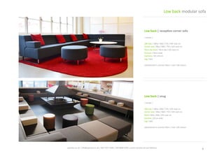 Low	
  back	
  |	
  snug	
  
|	
  shown	
  |	
  
180	
  seat	
  /	
  180w	
  /	
  80d	
  /	
  75h	
  /	
  42h	
  seat	
  cm	
  
Corner	
  seat	
  /	
  80w	
  /	
  80d	
  /	
  75h	
  /	
  42h	
  seat	
  cm	
  
Stool	
  /	
  80w	
  /	
  80d	
  /	
  42h	
  seat	
  cm	
  
Armrest	
  /	
  20	
  cm	
  wide	
  	
  
Leg	
  /	
  sled	
  
Upholstered	
  in	
  contract	
  fabric	
  /	
  over	
  100	
  colours	
  
Low	
  back	
  |	
  recep,on	
  corner	
  sofa	
  
|	
  shown	
  |	
  
180	
  seat	
  /	
  180w	
  /	
  80d	
  /	
  75h	
  /	
  42h	
  seat	
  cm	
  
Corner	
  seat	
  /	
  80w	
  /	
  80d	
  /	
  75h	
  /	
  42h	
  seat	
  cm	
  
70cm	
  dia	
  stool	
  /	
  70cm	
  dia	
  /	
  42h	
  seat	
  cm	
  
Armrest	
  /	
  20cm	
  wide	
  	
  
Cushions	
  /	
  60	
  x	
  60	
  cm	
  	
  
Leg	
  /	
  sled	
  
Upholstered	
  in	
  contract	
  fabric	
  /	
  over	
  100	
  colours	
  
4	
  
Low	
  back	
  modular	
  sofa	
  
spaceist.co.uk	
  |	
  info@spaceist.co.uk	
  |	
  020	
  7247	
  4340	
  |	
  020	
  8840	
  6298	
  |	
  prices	
  exclude	
  vat	
  and	
  delivery	
  	
  
CLICK	
  TO	
  VIEW	
  
ONLINE	
  
CLICK	
  TO	
  VIEW	
  
ONLINE	
  
 