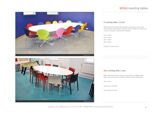 4	
  spaceist.co.uk	
  |	
  info@spaceist.co.uk	
  |	
  020	
  7247	
  4340	
  |	
  020	
  8840	
  6298	
  
X	
  mee'ng	
  table	
  |	
  D-­‐end	
  
White	
  laminate	
  top	
  with	
  white	
  powder	
  
coated	
  base.	
  Chrome	
  and	
  coloured	
  
base	
  also	
  available.	
  OpKonal	
  cable	
  
management.	
  400cm	
  top	
  comes	
  in	
  two	
  
pieces.	
  Special	
  sizes	
  available.	
  	
  
240	
  x	
  120cm	
  
320	
  x	
  120cm	
  
400	
  x	
  120cm	
  
400	
  x	
  140cm	
  
White	
  meeKng	
  tables	
  
Disc	
  mee'ng	
  table	
  |	
  oval	
  
White	
  laminate	
  top	
  with	
  chrome	
  or	
  
white	
  base.	
  45	
  degree	
  white	
  edge.	
  
Coloured	
  base	
  also	
  available.	
  OpKonal	
  
cable	
  management.	
  	
  
240	
  x	
  120cm	
  
Special	
  sizes	
  available	
  
 