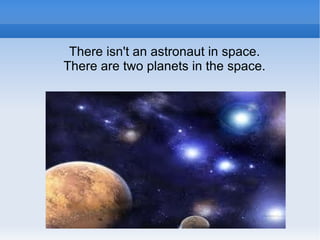 There isn't an astronaut in space.
There are two planets in the space.
 