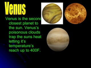 Venus is the second closest planet to the sun. Venus’s poisonous clouds trap the suns heat letting it’s temperature’s reach up to 400F. Venus 