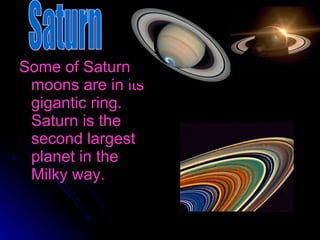 Some of Saturn’s moons are in its gigantic ring. Saturn is the second largest planet in the Milky way. Saturn 