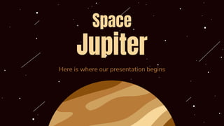 Space
Jupiter
Here is where our presentation begins
 