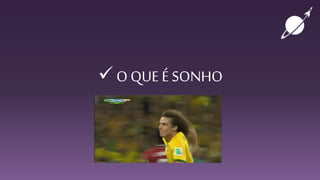  O QUE É SONHO
 