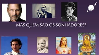 MAS QUEM SÃO OS SONHADORES?
 