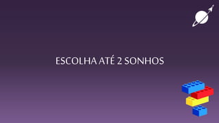 ESCOLHA ATÉ 2 SONHOS
 