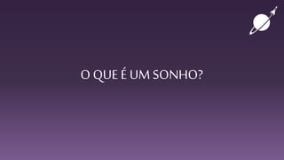 O QUE É UM SONHO?
 