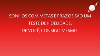 SONHOS COM METASE PRAZOSSÃOUM
TESTE DEFIDELIDADE:
DE VOCÊ,CONSIGOMESMO.
 