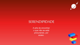 SERENDIPIDADE
A arte de encontrar
o que não se está
procurando, por
acaso.
 