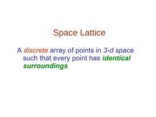 Space Lattice A  discrete  array of points in  3-d space  such that every point has  identical surroundings 