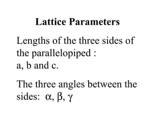 Lattice Parameters Lengths of the three sides of the parallelopiped :  a, b and c. The three angles between the sides:   ,   ,   