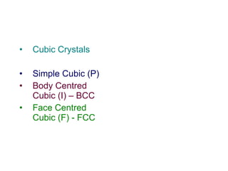 Cubic Crystals Simple Cubic (P) Body Centred Cubic (I) – BCC Face Centred Cubic (F) - FCC 