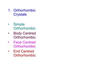 Orthorhombic Crystals Simple Orthorhombic Body Centred Orthorhombic Face Centred Orthorhombic End Centred Orthorhombic 