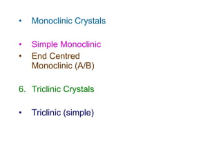 Monoclinic Crystals Simple Monoclinic End Centred Monoclinic (A/B) Triclinic Crystals Triclinic (simple) 