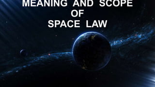 MEANING AND SCOPE
OF
SPACE LAW
 