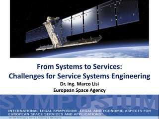 From Systems to Services:
Challenges for Service Systems Engineering
Dr. ing. Marco Lisi
European Space Agency
18/02/2015 1
 