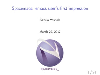 Spacemacs: emacs user’s ﬁrst impression
Kazuki Yoshida
March 20, 2017
1 / 21
 