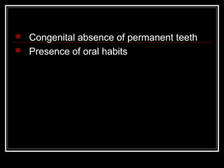    Congenital absence of permanent teeth
   Presence of oral habits
 