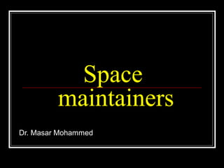 Space
         maintainers
Dr. Masar Mohammed
 