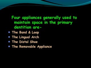 Four appliances generally used to
maintain space in the primary
dentition are-
The Band & Loop
The Lingual Arch
The Distal Shoe
The Removable Appliance
 