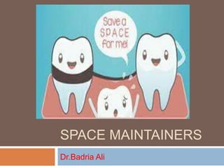 SPACE MAINTAINERS
Dr.Badria Ali
 