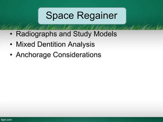 Space Regainer
• Radiographs and Study Models
• Mixed Dentition Analysis
• Anchorage Considerations
 