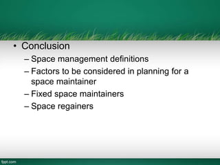 • Conclusion
– Space management definitions
– Factors to be considered in planning for a
space maintainer
– Fixed space maintainers
– Space regainers
 