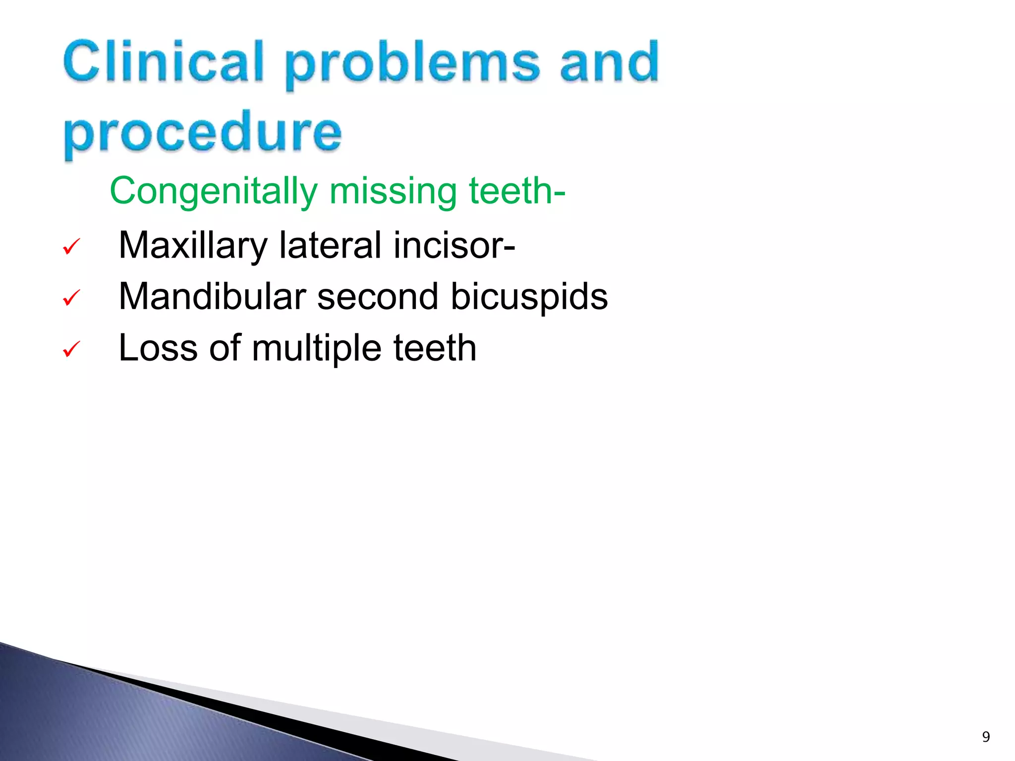 Congenitally missing teeth-
 Maxillary lateral incisor-
 Mandibular second bicuspids
 Loss of multiple teeth
9
 