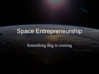 Space Entrepreneurship

   Something Big is coming
 