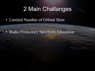 2 Main Challanges
• Limited Number of Orbital Slots

• Radio Frequency Spectrum Allocation
 