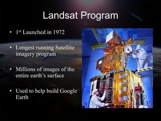 Landsat Program
• 1st Launched in 1972

• Longest running Satellite
  imagery program

• Millions of images of the
  entire earth’s surface

• Used to help build Google
  Earth
 