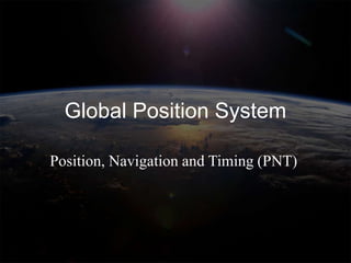 Global Position System

Position, Navigation and Timing (PNT)
 