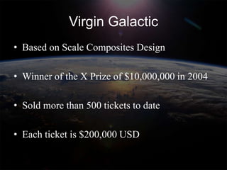 Virgin Galactic
• Based on Scale Composites Design

• Winner of the X Prize of $10,000,000 in 2004

• Sold more than 500 tickets to date

• Each ticket is $200,000 USD
 