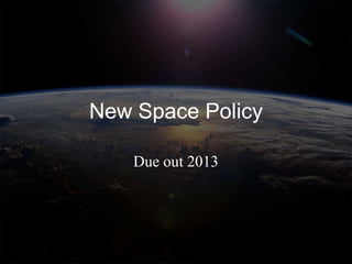 New Space Policy

    Due out 2013
 