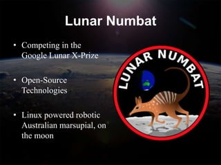 Lunar Numbat
• Competing in the
  Google Lunar X-Prize

• Open-Source
  Technologies

• Linux powered robotic
  Australian marsupial, on
  the moon
 