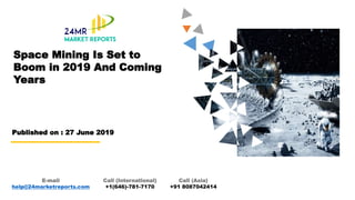 Space Mining Is Set to
Boom in 2019 And Coming
Years
Published on : 27 June 2019
E-mail
help@24marketreports.com
Call (International)
+1(646)-781-7170
Call (Asia)
+91 8087042414
 
