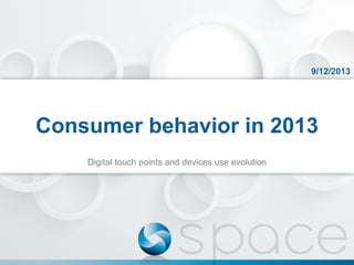 9/12/2013

Consumer behavior in 2013
Digital touch points and devices use evolution

 