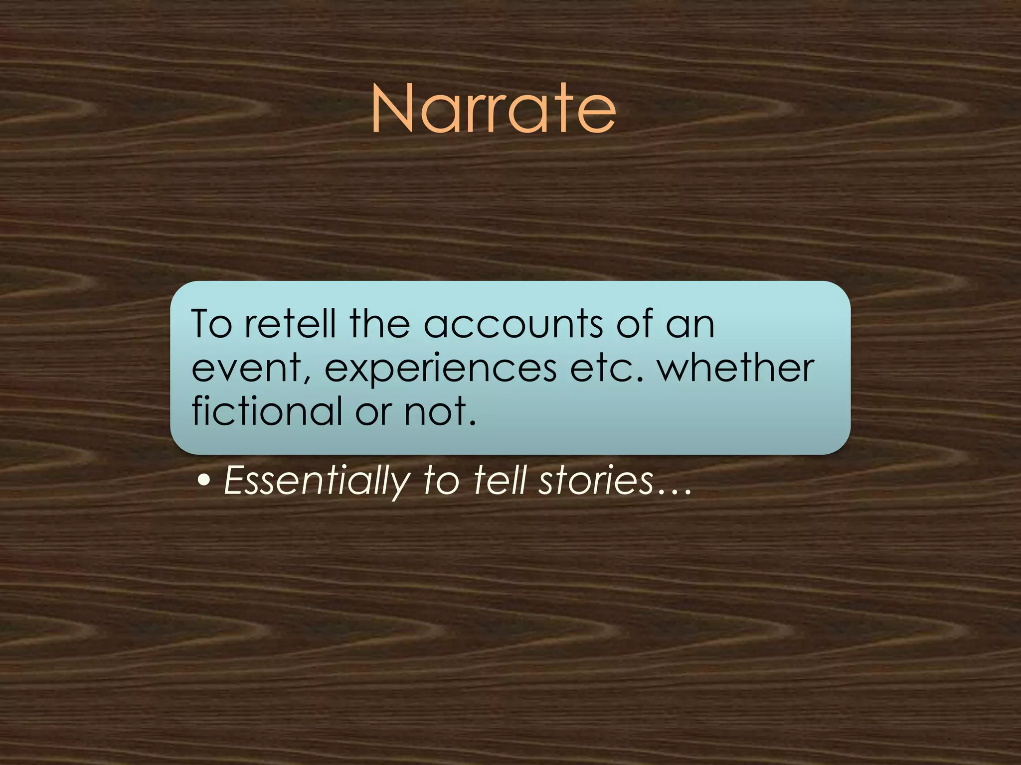 Narrate


To retell the accounts of an
event, experiences etc. whether
fictional or not.
• Essentially to tell stories…
 