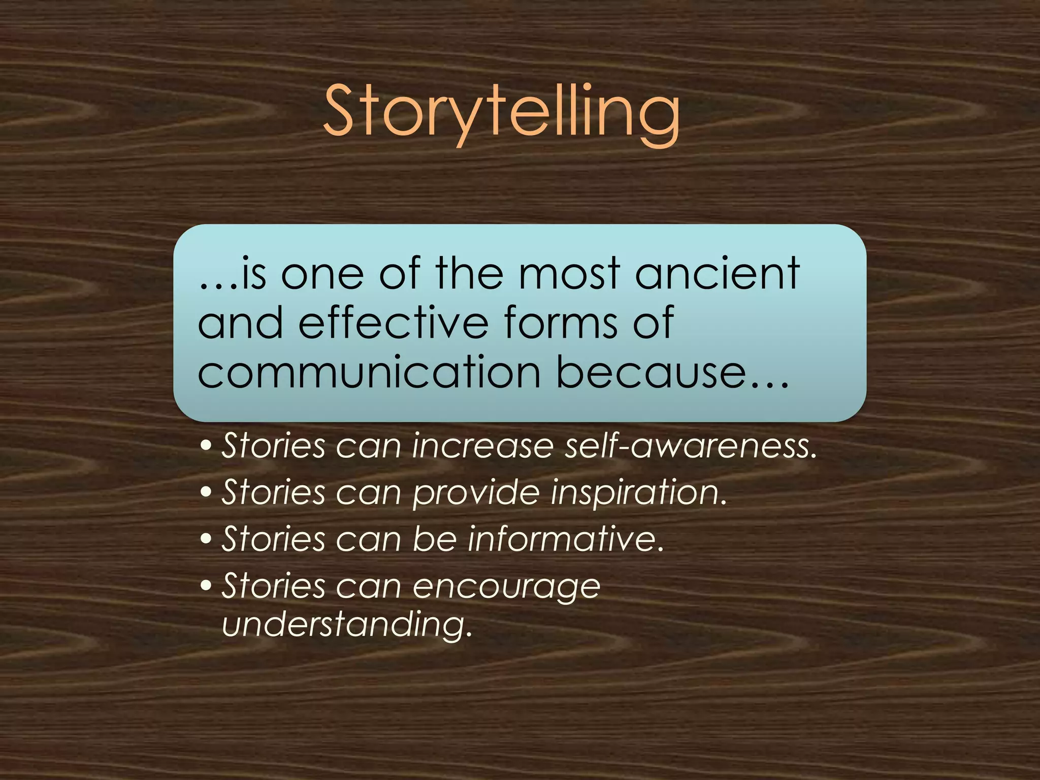 Storytelling

…is one of the most ancient
and effective forms of
communication because…
• Stories can increase self-awareness.
• Stories can provide inspiration.
• Stories can be informative.
• Stories can encourage
  understanding.
 