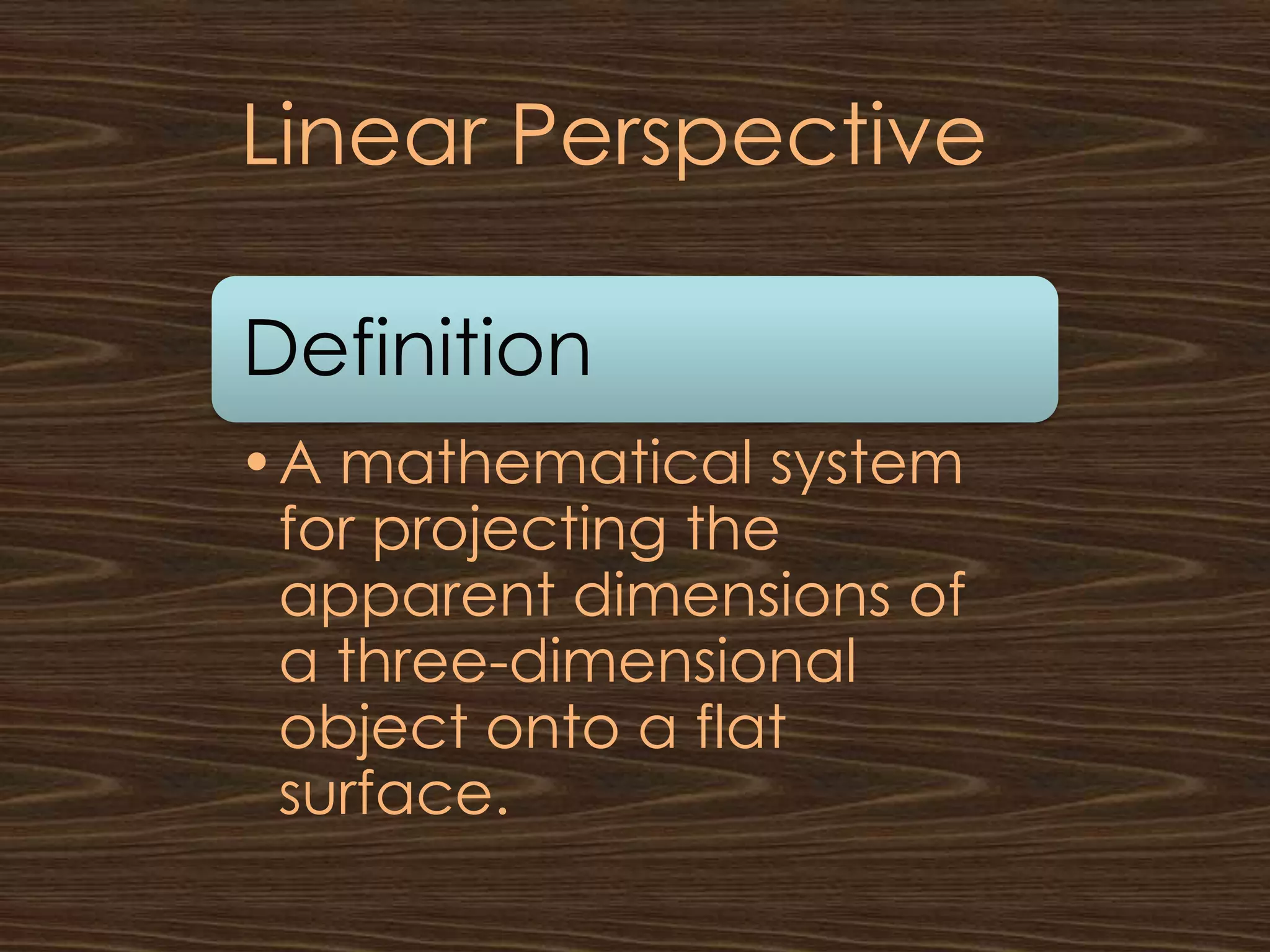 Linear Perspective

Definition
•A mathematical system
 for projecting the
 apparent dimensions of
 a three-dimensional
 object onto a flat
 surface.
 