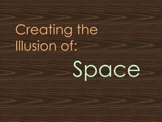 Creating the
Illusion of:
        Space
 